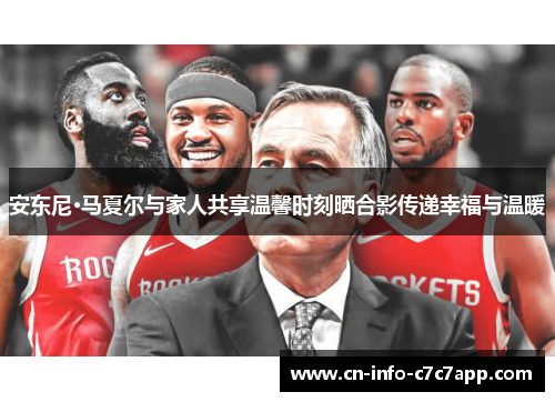 安东尼·马夏尔与家人共享温馨时刻晒合影传递幸福与温暖 安东尼·马夏尔与家人共享温馨时刻晒合影传递幸福与温暖