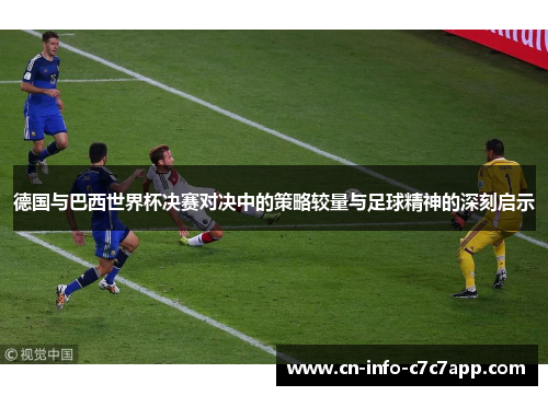 德国与巴西世界杯决赛对决中的策略较量与足球精神的深刻启示 德国与巴西世界杯决赛对决中的策略较量与足球精神的深刻启示