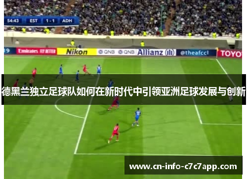 德黑兰独立足球队如何在新时代中引领亚洲足球发展与创新 德黑兰独立足球队如何在新时代中引领亚洲足球发展与创新