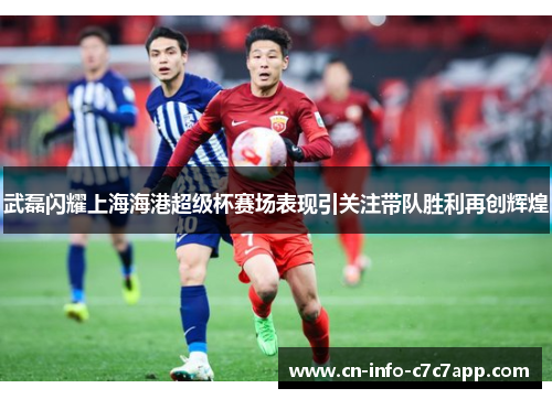 武磊闪耀上海海港超级杯赛场表现引关注带队胜利再创辉煌 武磊闪耀上海海港超级杯赛场表现引关注带队胜利再创辉煌