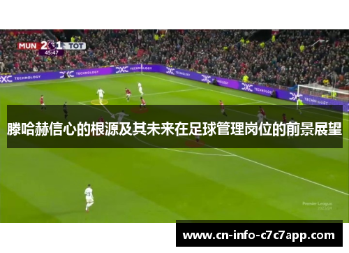 滕哈赫信心的根源及其未来在足球管理岗位的前景展望