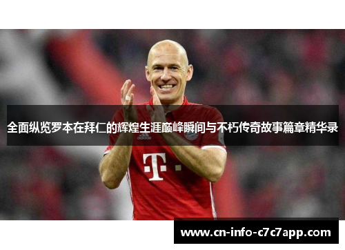 全面纵览罗本在拜仁的辉煌生涯巅峰瞬间与不朽传奇故事篇章精华录