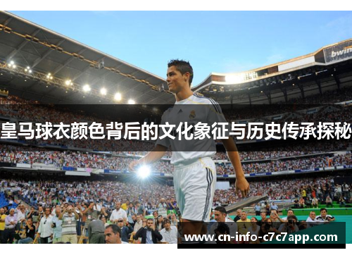 皇马球衣颜色背后的文化象征与历史传承探秘 皇马球衣颜色背后的文化象征与历史传承探秘