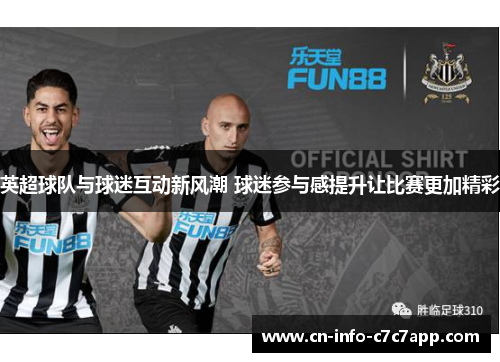 英超球队与球迷互动新风潮 球迷参与感提升让比赛更加精彩 英超球队与球迷互动新风潮 球迷参与感提升让比赛更加精彩