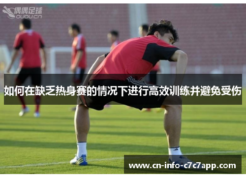 如何在缺乏热身赛的情况下进行高效训练并避免受伤 如何在缺乏热身赛的情况下进行高效训练并避免受伤