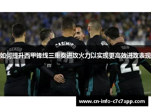 如何提升西甲锋线三重奏进攻火力以实现更高效进攻表现