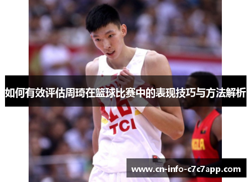 如何有效评估周琦在篮球比赛中的表现技巧与方法解析 如何有效评估周琦在篮球比赛中的表现技巧与方法解析