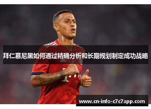 拜仁慕尼黑如何通过精确分析和长期规划制定成功战略 拜仁慕尼黑如何通过精确分析和长期规划制定成功战略