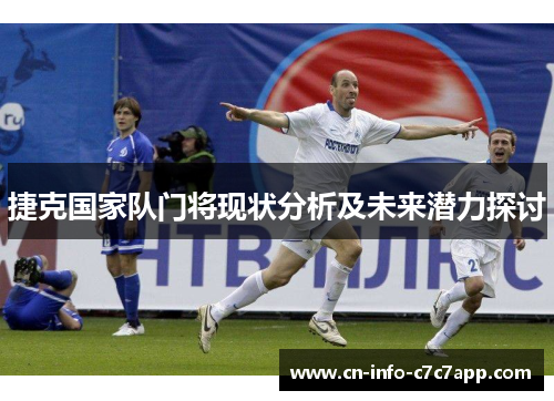 捷克国家队门将现状分析及未来潜力探讨 捷克国家队门将现状分析及未来潜力探讨