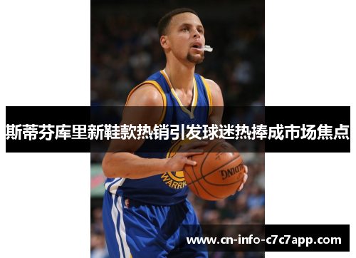 斯蒂芬库里新鞋款热销引发球迷热捧成市场焦点 斯蒂芬库里新鞋款热销引发球迷热捧成市场焦点