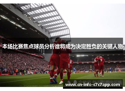 本场比赛焦点球员分析谁将成为决定胜负的关键人物