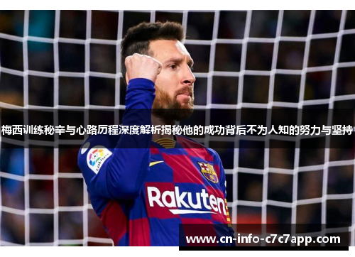 梅西训练秘辛与心路历程深度解析揭秘他的成功背后不为人知的努力与坚持