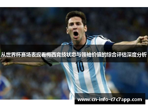 从世界杯赛场表现看梅西竞技状态与领袖价值的综合评估深度分析