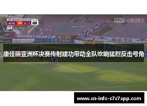 唐佳丽亚洲杯决赛传射建功带动全队吹响猛烈反击号角