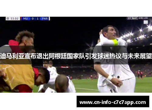 迪马利亚宣布退出阿根廷国家队引发球迷热议与未来展望 迪马利亚宣布退出阿根廷国家队引发球迷热议与未来展望