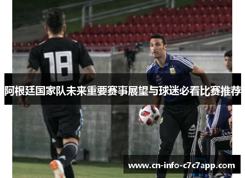 阿根廷国家队未来重要赛事展望与球迷必看比赛推荐 阿根廷国家队未来重要赛事展望与球迷必看比赛推荐
