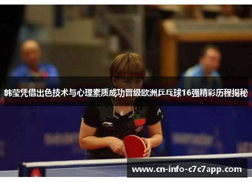 韩莹凭借出色技术与心理素质成功晋级欧洲乒乓球16强精彩历程揭秘 韩莹凭借出色技术与心理素质成功晋级欧洲乒乓球16强精彩历程揭秘